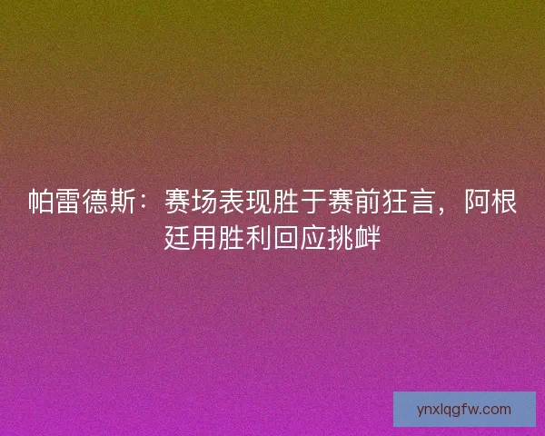 帕雷德斯：赛场表现胜于赛前狂言，阿根廷用胜利回应挑衅